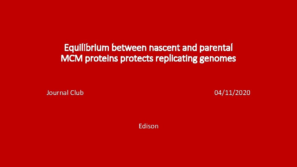 Equilibrium between nascent and parental MCM proteins protects replicating genomes Journal Club 04/11/2020 Edison