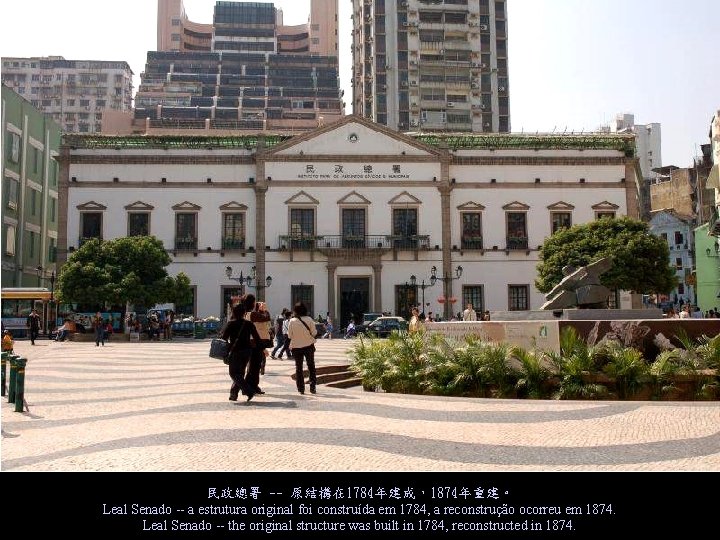 民政總署 -- 原結構在 1784年建成，1874年重建。 Leal Senado -- a estrutura original foi construída em 1784,