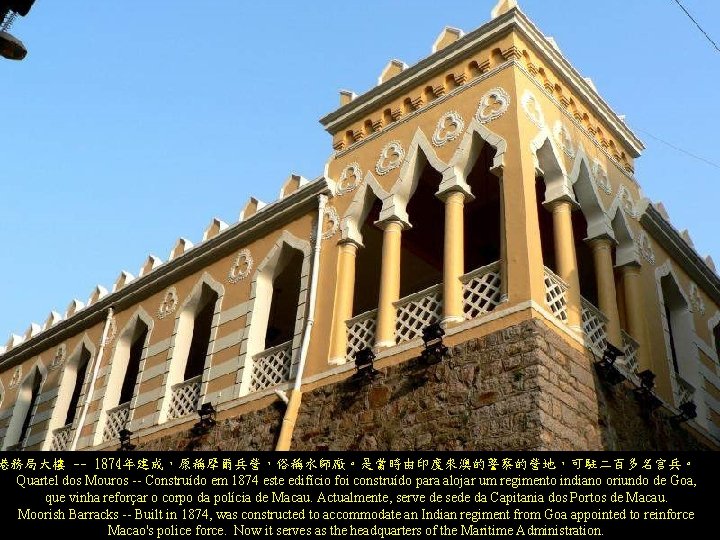 港務局大樓 -- 1874年建成,原稱摩爾兵營,俗稱水師廠。是當時由印度來澳的警察的營地,可駐二百多名官兵。 Quartel dos Mouros -- Construído em 1874 este edifício foi construído 港務局大樓 -- 1874年建成,原稱摩爾兵營,俗稱水師廠。是當時由印度來澳的警察的營地,可駐二百多名官兵。 Quartel dos Mouros -- Construído em 1874 este edifício foi construído