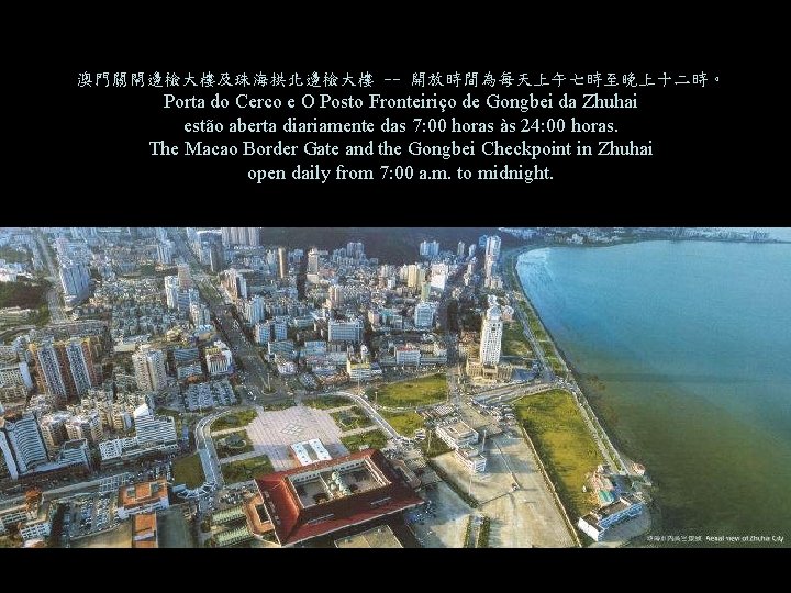 澳門關閘邊檢大樓及珠海拱北邊檢大樓 -- 開放時間為每天上午七時至晚上十二時。 Porta do Cerco e O Posto Fronteiriço de Gongbei da Zhuhai 澳門關閘邊檢大樓及珠海拱北邊檢大樓 -- 開放時間為每天上午七時至晚上十二時。 Porta do Cerco e O Posto Fronteiriço de Gongbei da Zhuhai