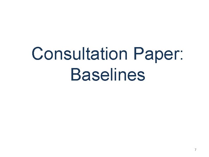 Consultation Paper: Baselines 7 