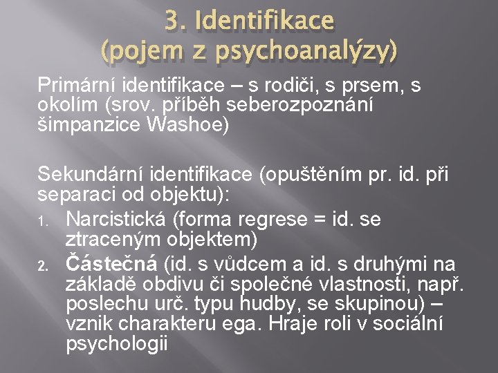 3. Identifikace (pojem z psychoanalýzy) Primární identifikace – s rodiči, s prsem, s okolím
