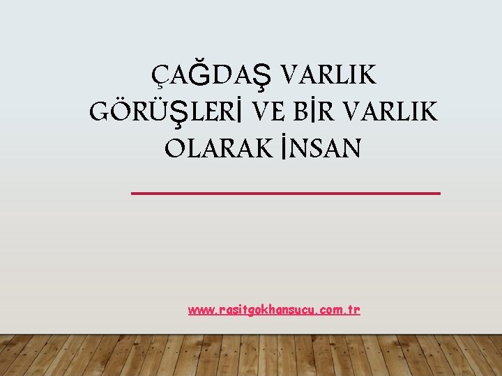 ÇAĞDAŞ VARLIK GÖRÜŞLERİ VE BİR VARLIK OLARAK İNSAN www. rasitgokhansucu. com. tr 