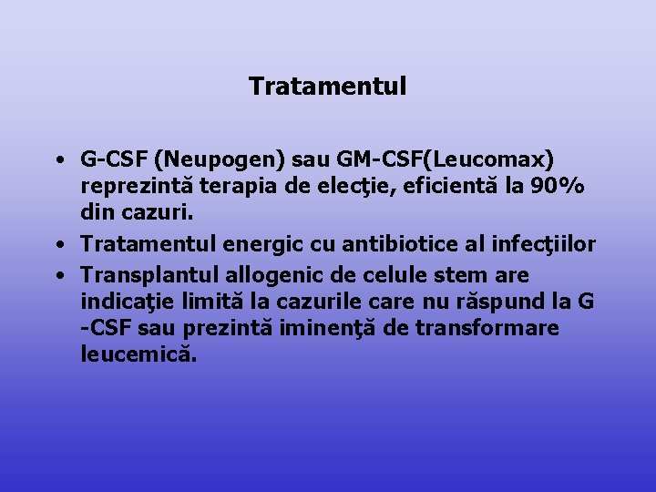 Tratamentul • G-CSF (Neupogen) sau GM-CSF(Leucomax) reprezintă terapia de elecţie, eficientă la 90% din