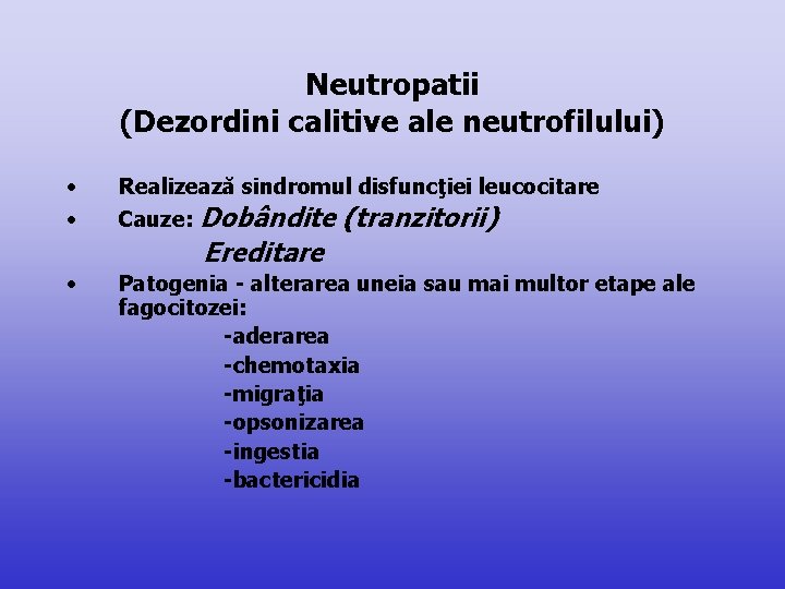 Neutropatii (Dezordini calitive ale neutrofilului) • Realizează sindromul disfuncţiei leucocitare • Cauze: Dobândite (tranzitorii)