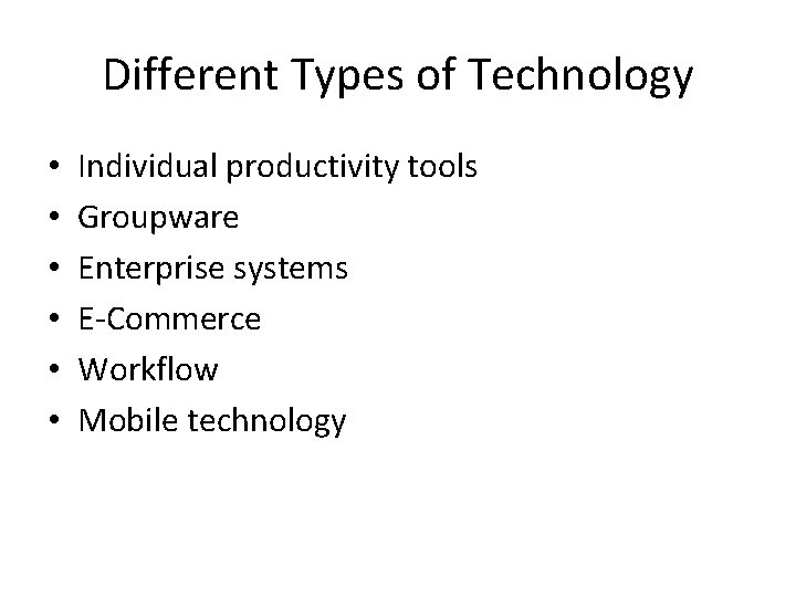 Different Types of Technology • • • Individual productivity tools Groupware Enterprise systems E-Commerce Different Types of Technology • • • Individual productivity tools Groupware Enterprise systems E-Commerce