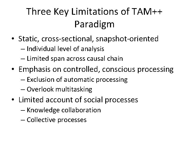 Three Key Limitations of TAM++ Paradigm • Static, cross-sectional, snapshot-oriented – Individual level of Three Key Limitations of TAM++ Paradigm • Static, cross-sectional, snapshot-oriented – Individual level of
