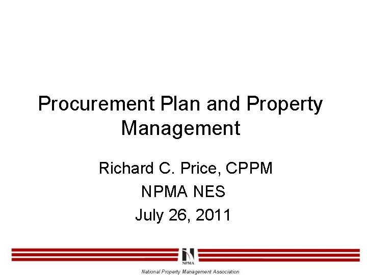 Procurement Plan and Property Management Richard C. Price, CPPM NPMA NES July 26, 2011