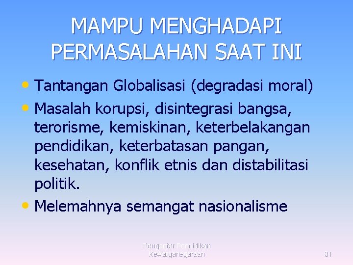 MAMPU MENGHADAPI PERMASALAHAN SAAT INI • Tantangan Globalisasi (degradasi moral) • Masalah korupsi, disintegrasi