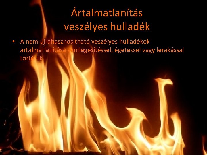 Ártalmatlanítás veszélyes hulladék • A nem újrahasznosítható veszélyes hulladékok ártalmatlanítása semlegesítéssel, égetéssel vagy lerakással