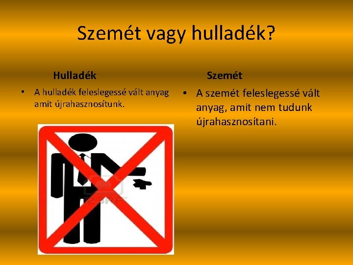 Szemét vagy hulladék? Hulladék • A hulladék feleslegessé vált anyag amit újrahasznosítunk. Szemét •