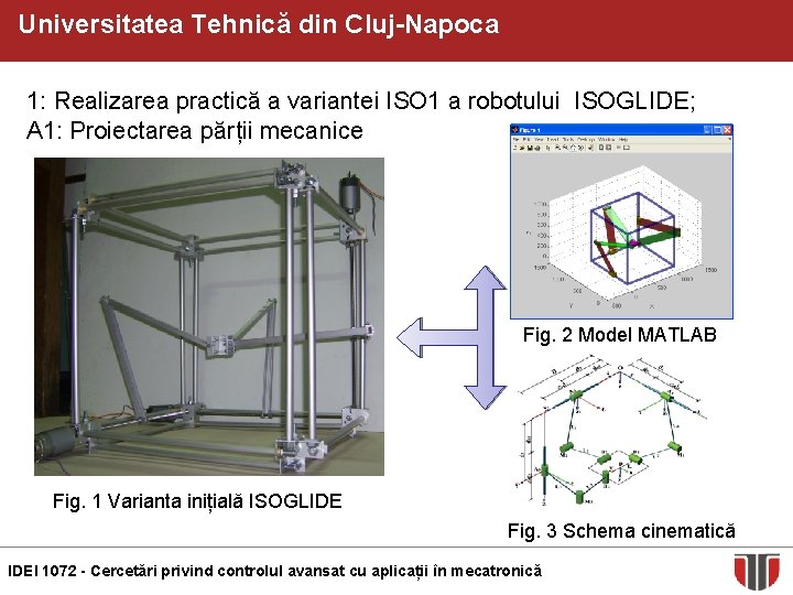 Universitatea Tehnică din Cluj-Napoca 1: Realizarea practică a variantei ISO 1 a robotului ISOGLIDE;