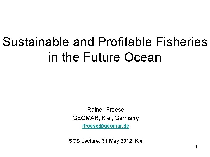 Sustainable and Profitable Fisheries in the Future Ocean Rainer Froese GEOMAR, Kiel, Germany rfroese@geomar.