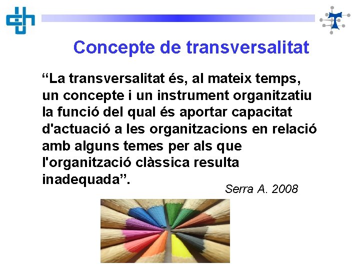 Concepte de transversalitat “La transversalitat és, al mateix temps, un concepte i un instrument