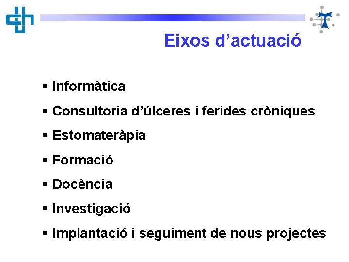 Eixos d’actuació § Informàtica § Consultoria d’úlceres i ferides cròniques § Estomateràpia § Formació