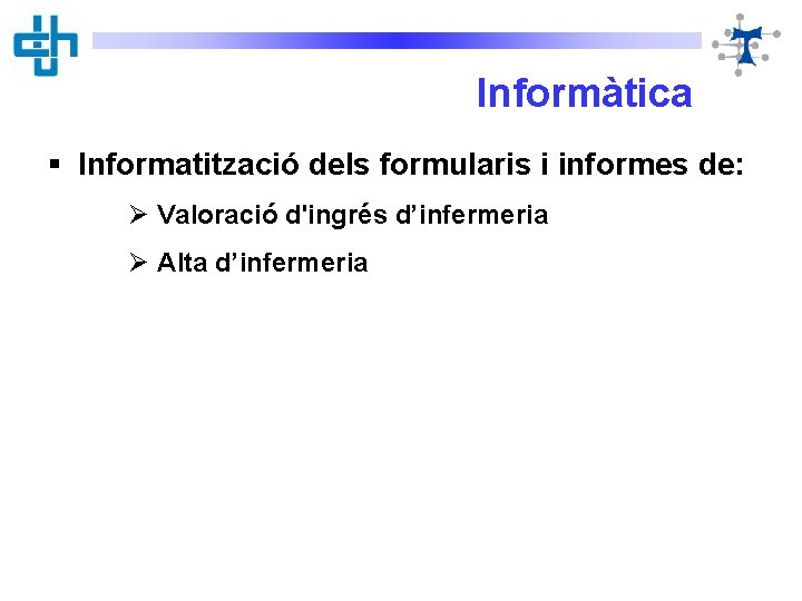 Informàtica § Informatització dels formularis i informes de: Ø Valoració d'ingrés d’infermeria Ø Alta