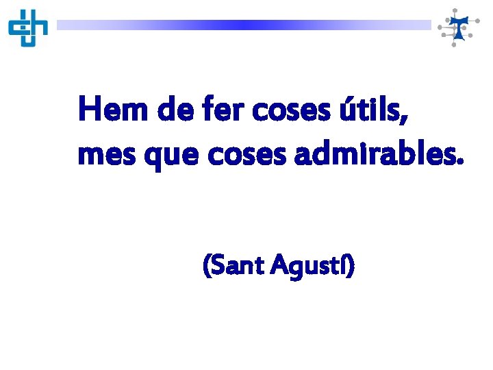 Hem de fer coses útils, mes que coses admirables. (Sant Agustí) 