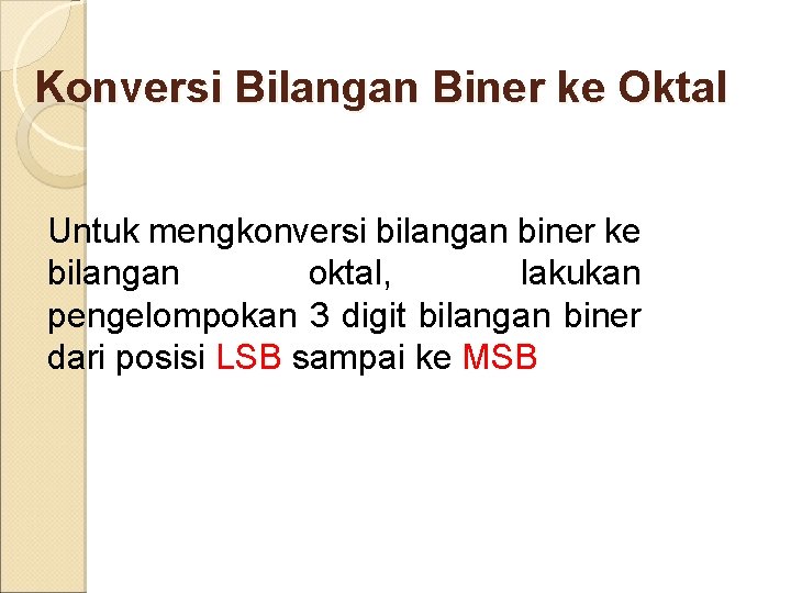 Konversi Bilangan Biner ke Oktal Untuk mengkonversi bilangan biner ke bilangan oktal, lakukan pengelompokan