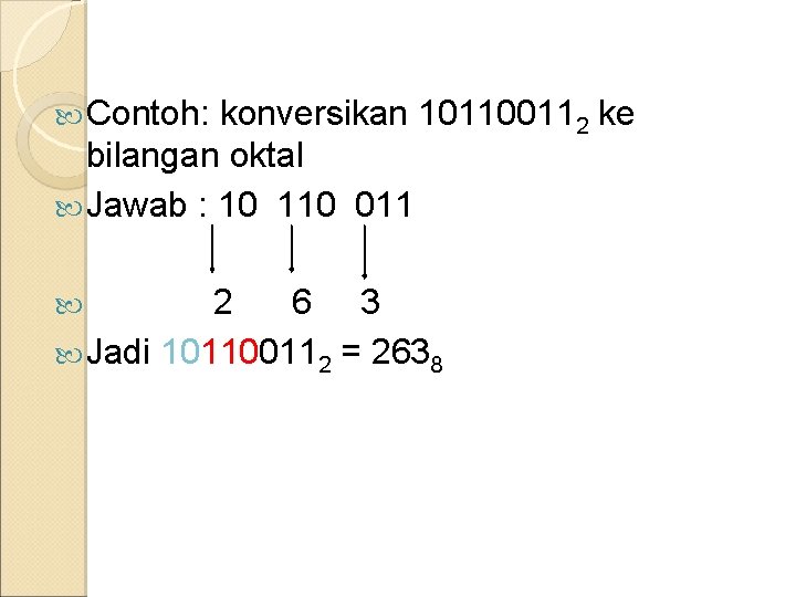  Contoh: konversikan 101100112 ke bilangan oktal Jawab : 10 110 011 2 6