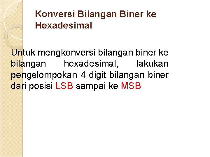 Konversi Bilangan Biner ke Hexadesimal Untuk mengkonversi bilangan biner ke bilangan hexadesimal, lakukan pengelompokan