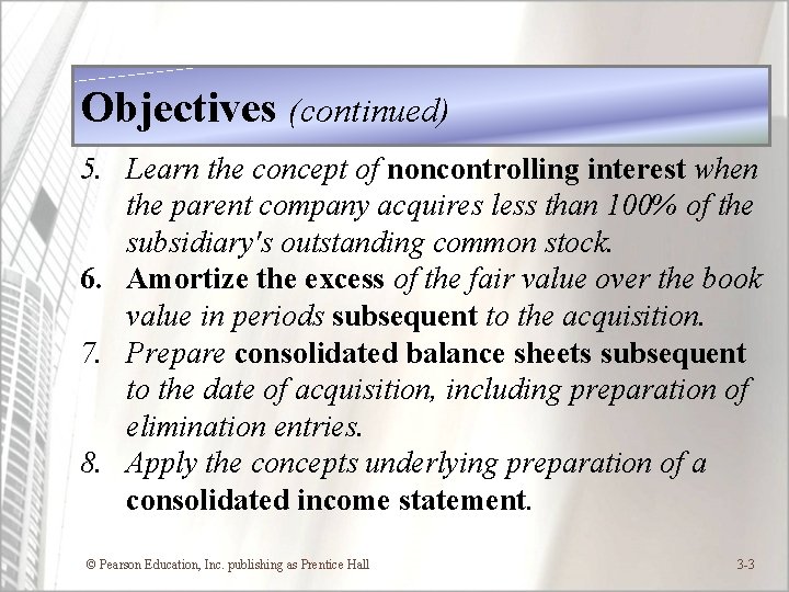 Objectives (continued) 5. Learn the concept of noncontrolling interest when the parent company acquires