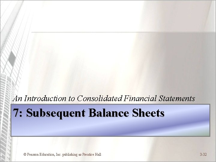 An Introduction to Consolidated Financial Statements 7: Subsequent Balance Sheets © Pearson Education, Inc.