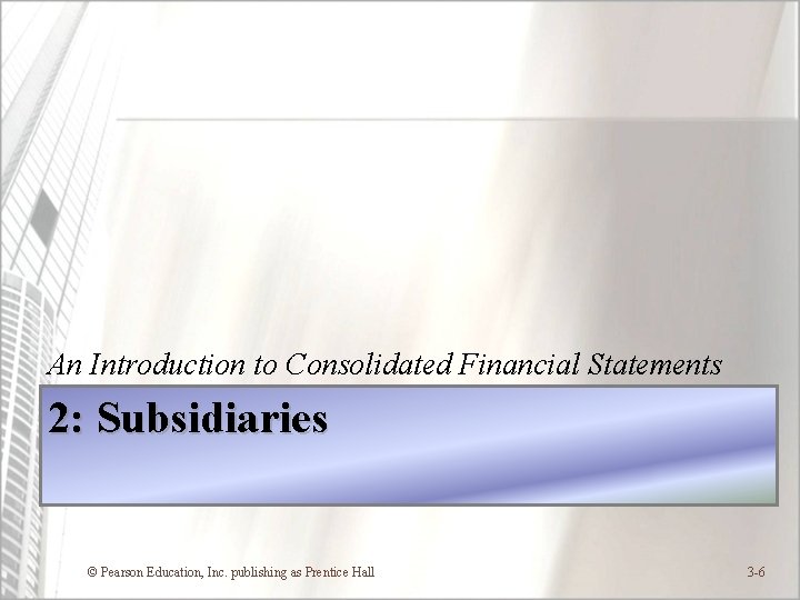 An Introduction to Consolidated Financial Statements 2: Subsidiaries © Pearson Education, Inc. publishing as