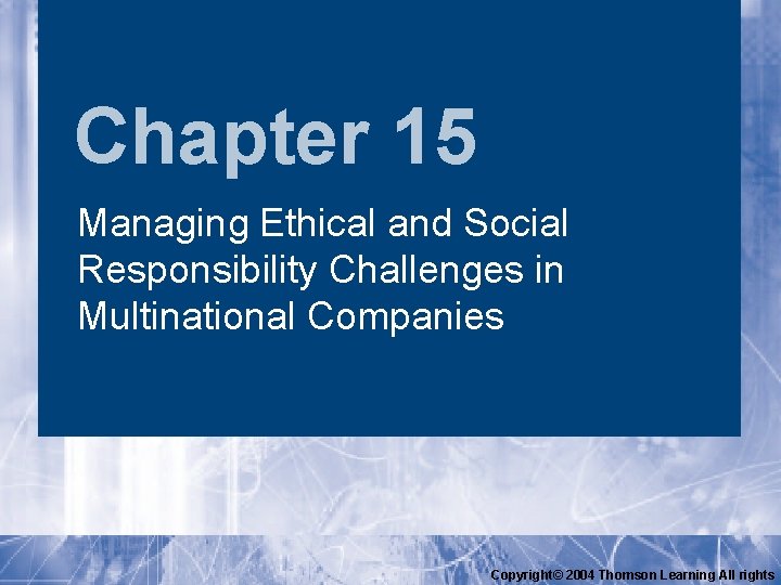 Chapter 15 Managing Ethical and Social Responsibility Challenges in Multinational Companies Copyright© 2004 Thomson