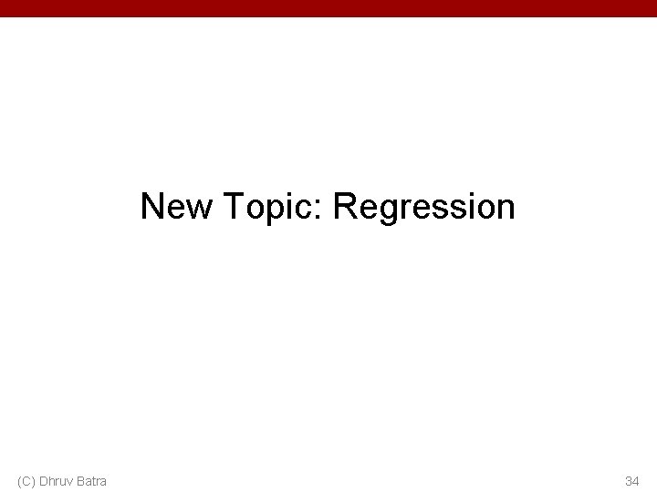 New Topic: Regression (C) Dhruv Batra 34 