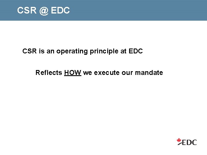 CSR @ EDC Our Commitments CSR is an operating principle at EDC Reflects HOW
