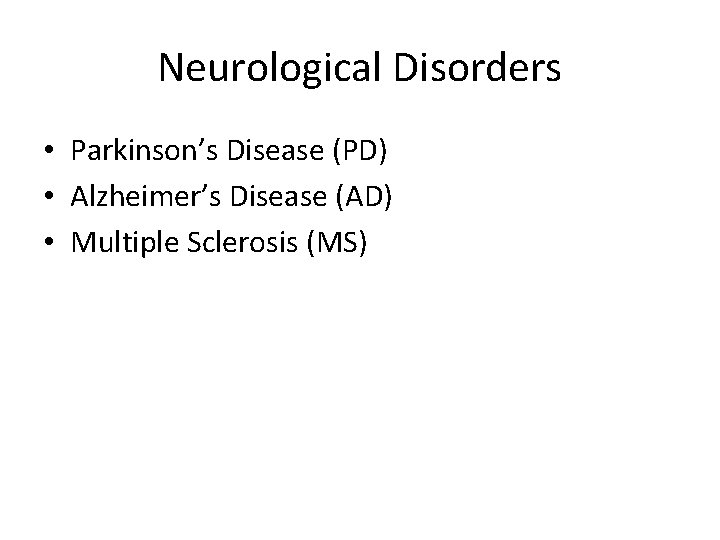 Neurological Disorders • Parkinson’s Disease (PD) • Alzheimer’s Disease (AD) • Multiple Sclerosis (MS)