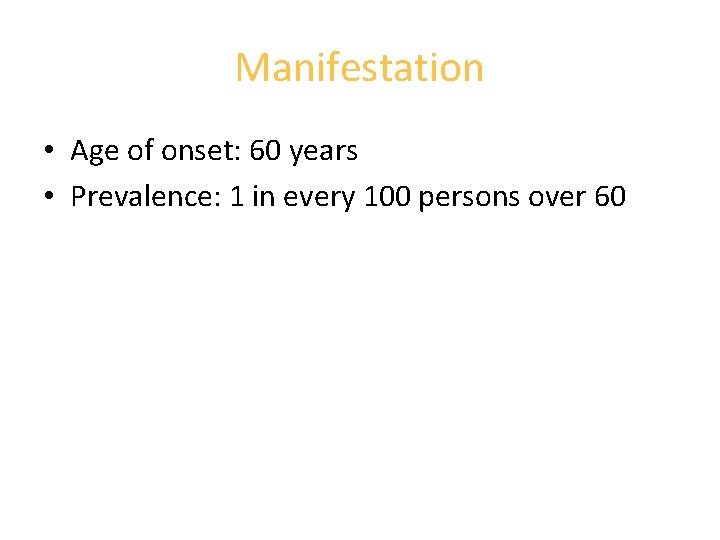 Manifestation • Age of onset: 60 years • Prevalence: 1 in every 100 persons