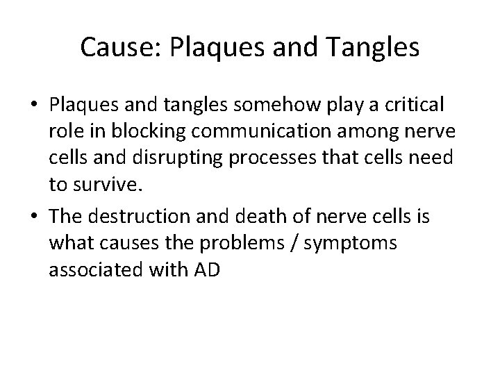 Cause: Plaques and Tangles • Plaques and tangles somehow play a critical role in