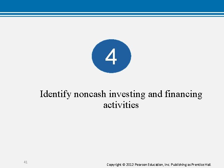 4 Identify noncash investing and financing activities 41 Copyright © 2012 Pearson Education, Inc. 4 Identify noncash investing and financing activities 41 Copyright © 2012 Pearson Education, Inc.