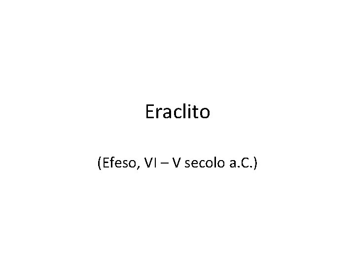 Eraclito (Efeso, VI – V secolo a. C. ) 