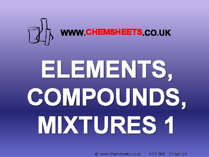 CHEMSHEETS ELEMENTS, COMPOUNDS, MIXTURES 1 © www. chemsheets. co. uk KS 3 088 17