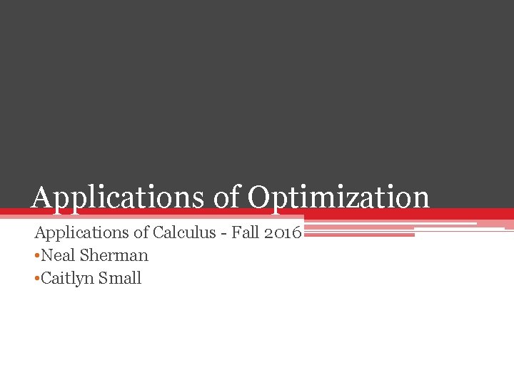 Applications of Optimization Applications of Calculus - Fall 2016 • Neal Sherman • Caitlyn