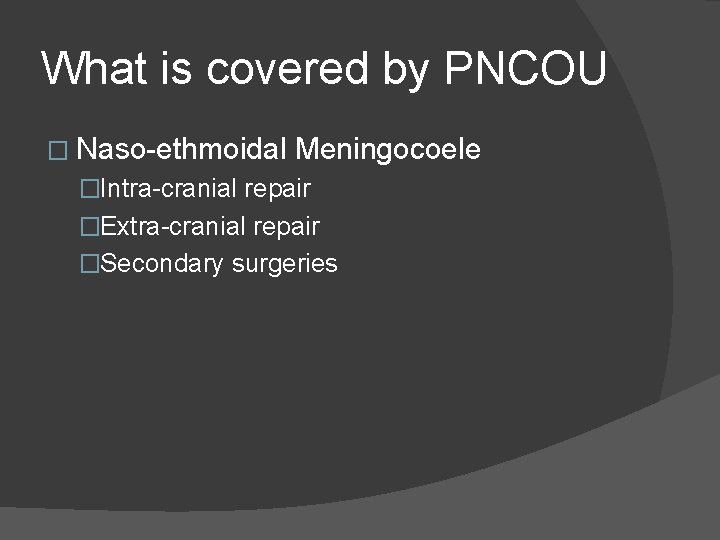 What is covered by PNCOU � Naso-ethmoidal Meningocoele �Intra-cranial repair �Extra-cranial repair �Secondary surgeries What is covered by PNCOU � Naso-ethmoidal Meningocoele �Intra-cranial repair �Extra-cranial repair �Secondary surgeries