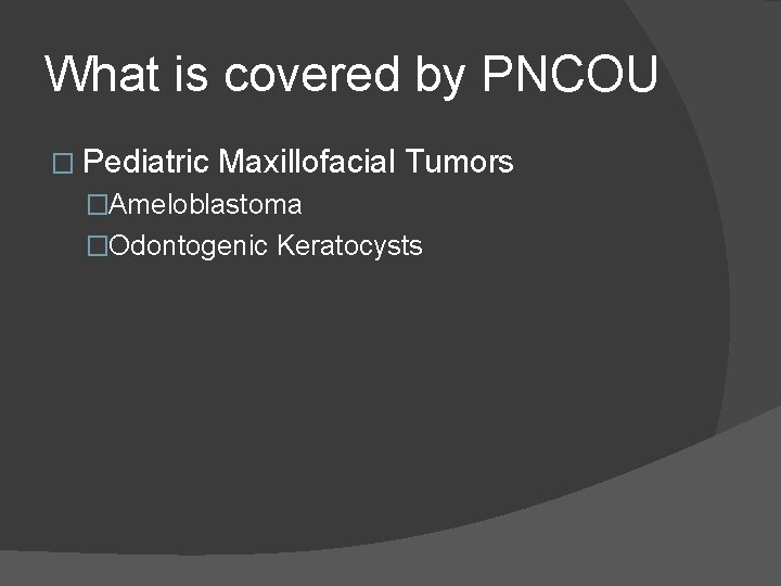 What is covered by PNCOU � Pediatric Maxillofacial Tumors �Ameloblastoma �Odontogenic Keratocysts What is covered by PNCOU � Pediatric Maxillofacial Tumors �Ameloblastoma �Odontogenic Keratocysts