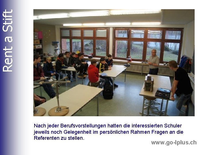 Rent a Stift Nach jeder Berufsvorstellungen hatten die interessierten Schuler jeweils noch Gelegenheit im