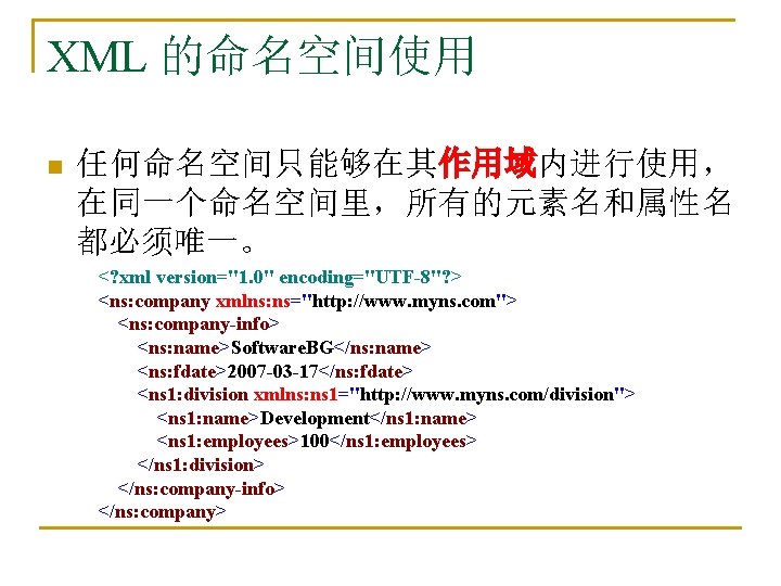 XML 的命名空间使用 n 任何命名空间只能够在其作用域内进行使用， 在同一个命名空间里，所有的元素名和属性名 都必须唯一。 <? xml version="1. 0" encoding="UTF-8"? > <ns: company