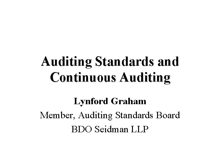 Auditing Standards and Continuous Auditing Lynford Graham Member, Auditing Standards Board BDO Seidman LLP