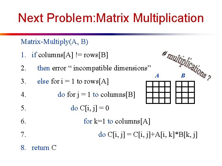 Next Problem: Matrix Multiplication Matrix-Multiply(A, B) 1. if columns[A] != rows[B] 2. then error