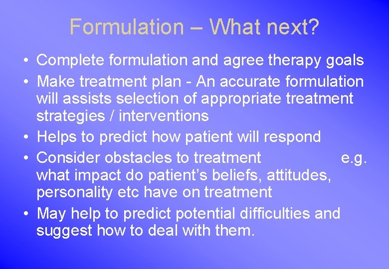 Formulation – What next? • Complete formulation and agree therapy goals • Make treatment