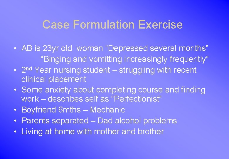 Case Formulation Exercise • AB is 23 yr old woman “Depressed several months” “Binging