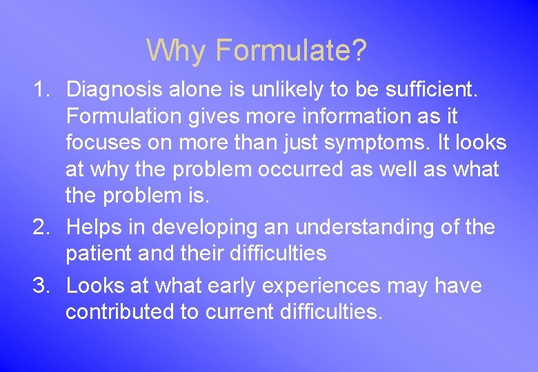 Why Formulate? 1. Diagnosis alone is unlikely to be sufficient. Formulation gives more information