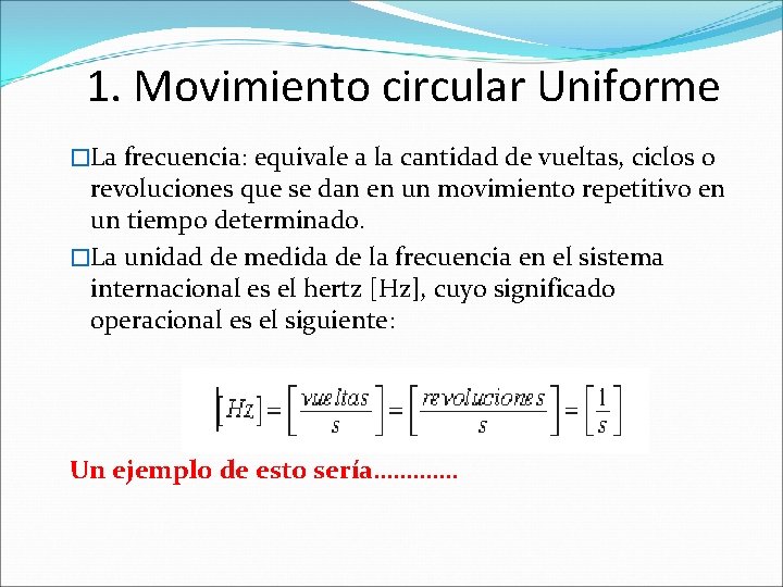 1. Movimiento circular Uniforme �La frecuencia: equivale a la cantidad de vueltas, ciclos o