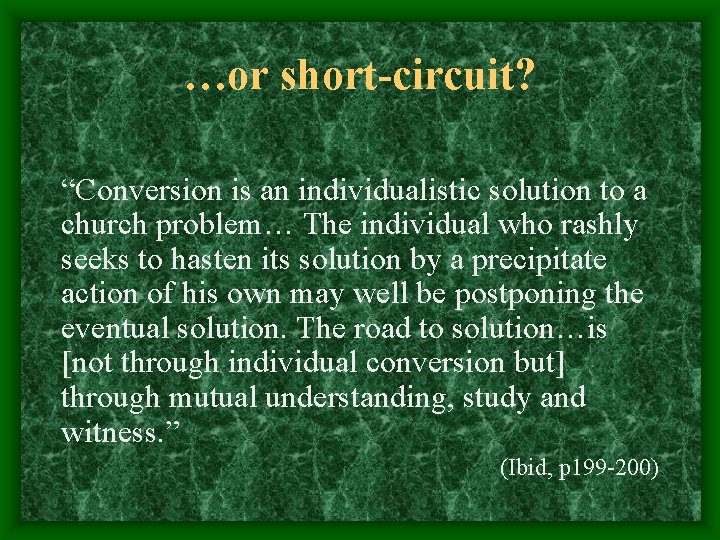 …or short-circuit? “Conversion is an individualistic solution to a church problem… The individual who