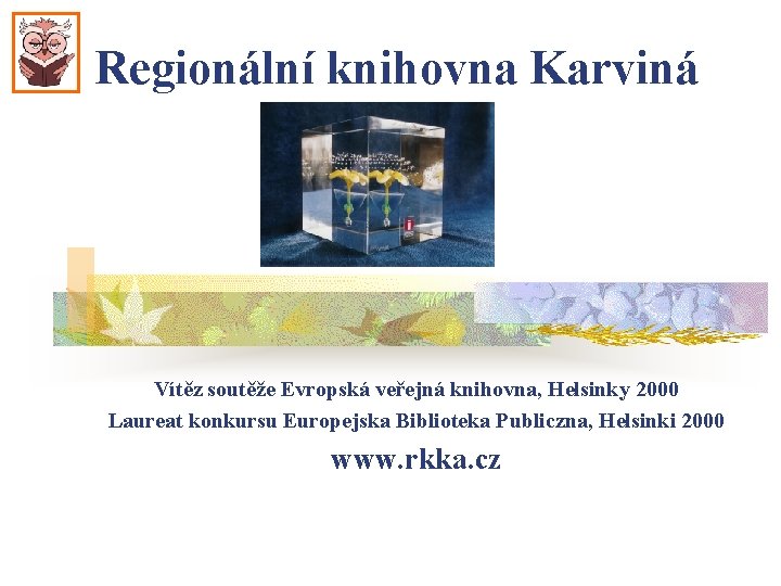 Regionální knihovna Karviná Vítěz soutěže Evropská veřejná knihovna, Helsinky 2000 Laureat konkursu Europejska Biblioteka