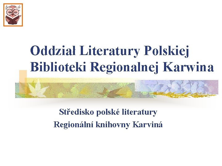 Oddział Literatury Polskiej Biblioteki Regionalnej Karwina Středisko polské literatury Regionální knihovny Karviná 
